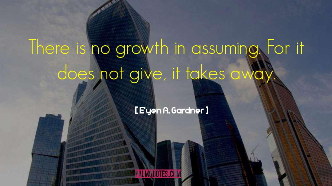 E'yen A. Gardner Quotes: There is no growth in