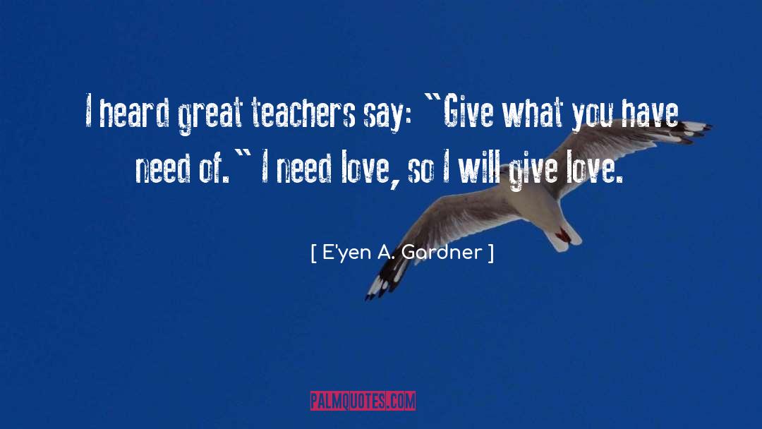 E'yen A. Gardner Quotes: I heard great teachers say: