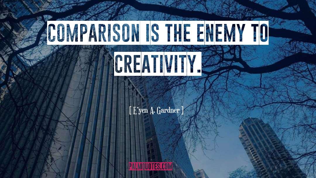 E'yen A. Gardner Quotes: Comparison is the enemy to