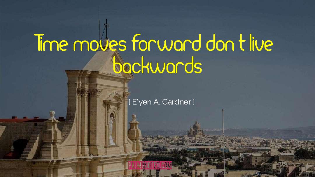 E'yen A. Gardner Quotes: Time moves forward don't live