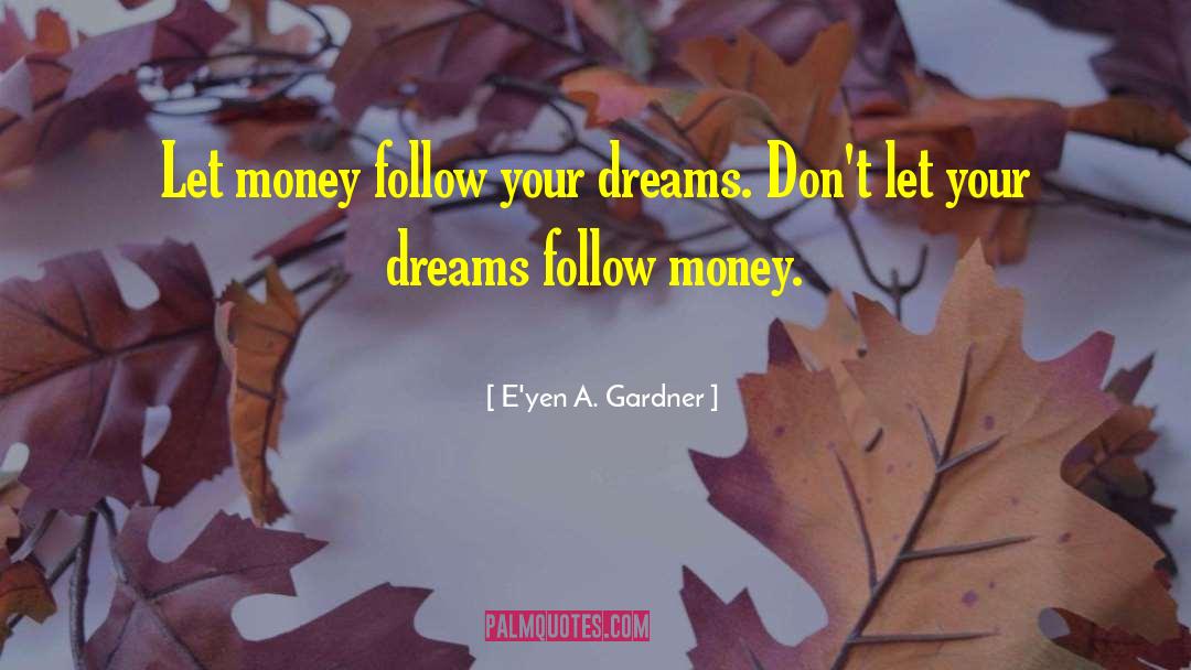 E'yen A. Gardner Quotes: Let money follow your dreams.