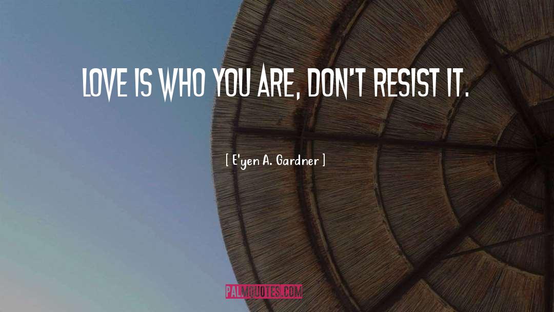 E'yen A. Gardner Quotes: Love is who you are,