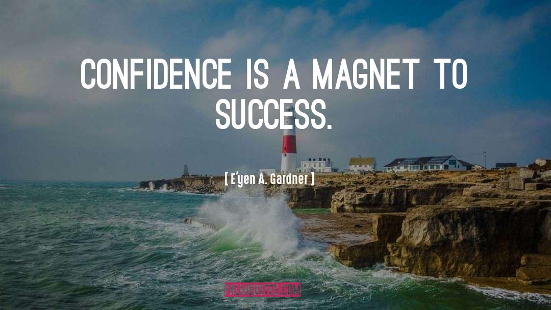E'yen A. Gardner Quotes: Confidence is a magnet to