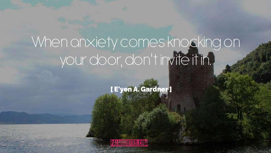 E'yen A. Gardner Quotes: When anxiety comes knocking on