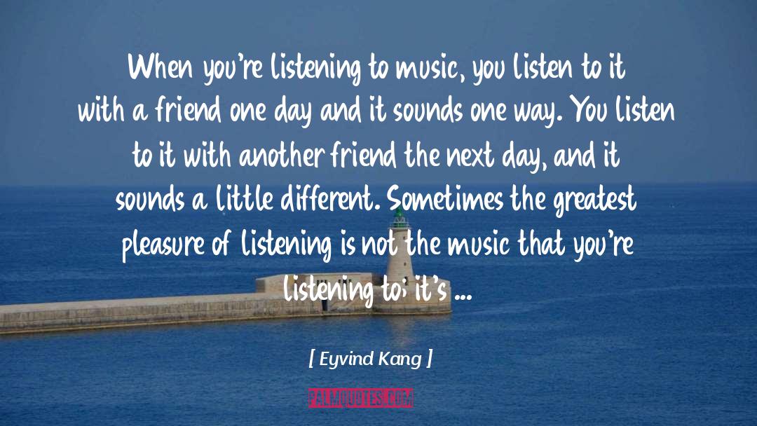 Eyvind Kang Quotes: When you're listening to music,