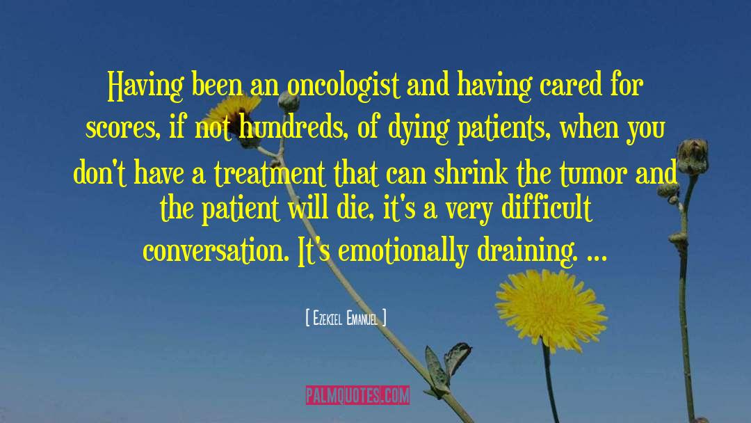Ezekiel Emanuel Quotes: Having been an oncologist and