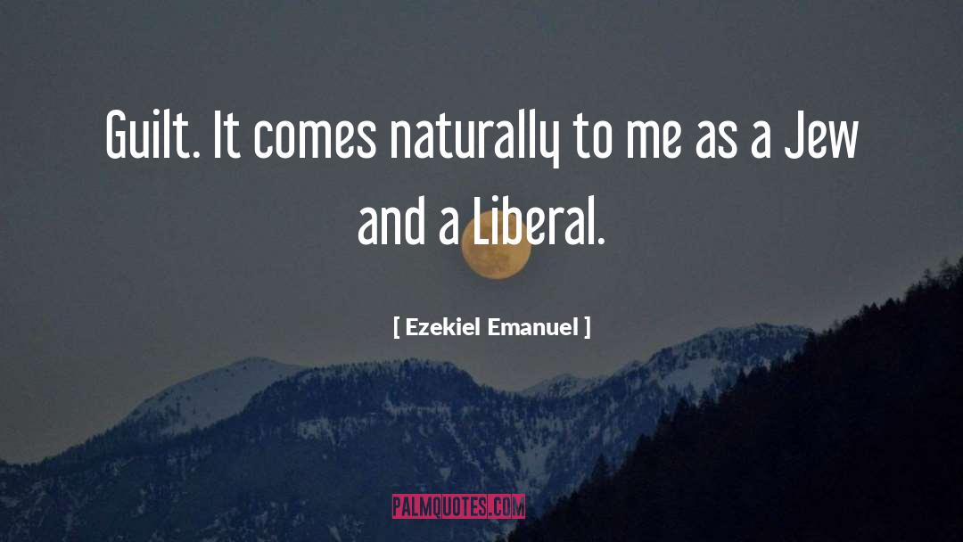 Ezekiel Emanuel Quotes: Guilt. It comes naturally to