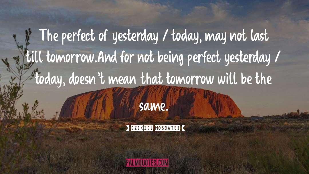 Ezekiel Mosoatsi Quotes: The perfect of yesterday /