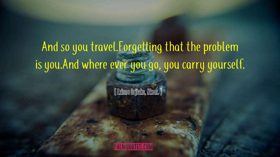 Ezinne Orjiako, Nkem. Quotes: And so you travel.<br />Forgetting