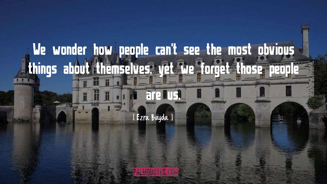 Ezra Bayda Quotes: We wonder how people can't