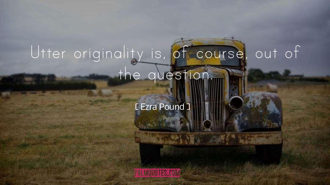 Ezra Pound Quotes: Utter originality is, of course,