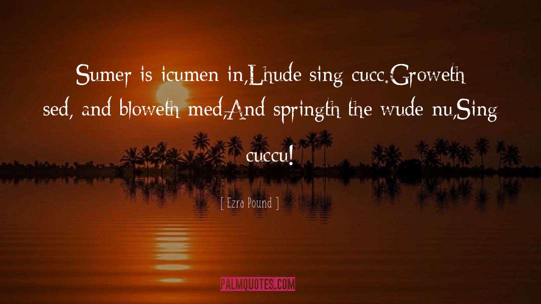 Ezra Pound Quotes: Sumer is icumen in,<br>Lhude sing