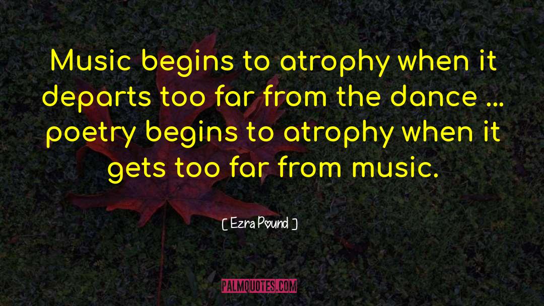 Ezra Pound Quotes: Music begins to atrophy when