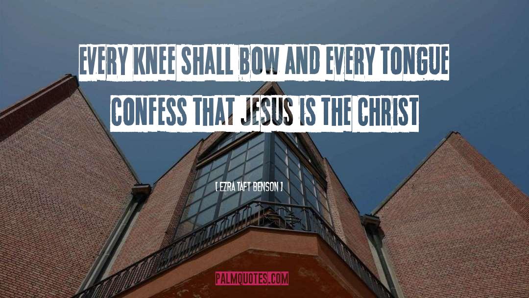 Ezra Taft Benson Quotes: Every knee shall bow and