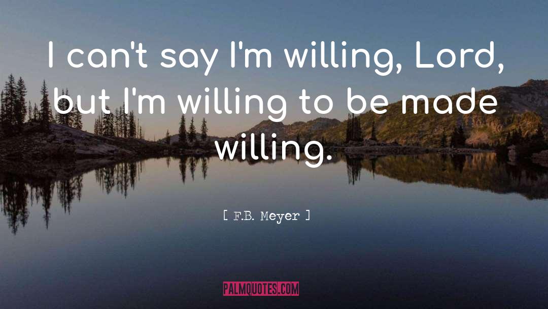 F.B. Meyer Quotes: I can't say I'm willing,