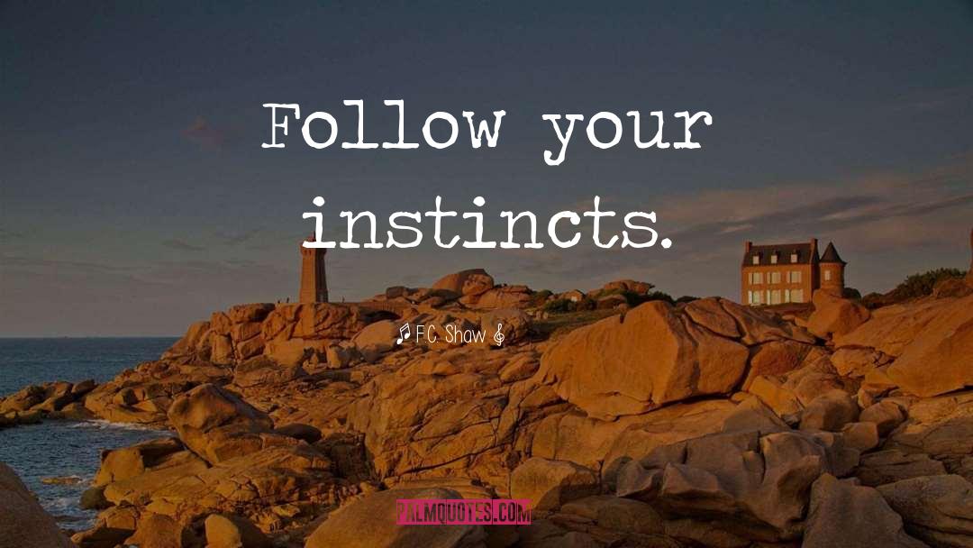 F.C. Shaw Quotes: Follow your instincts.