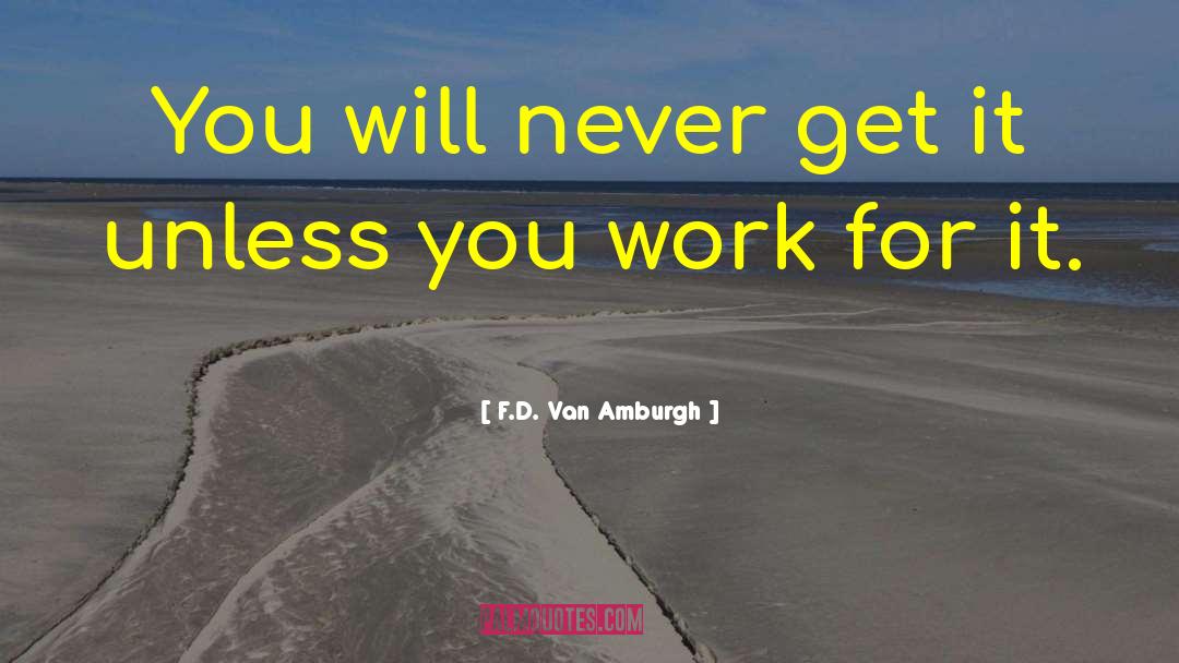 F.D. Van Amburgh Quotes: You will never get it
