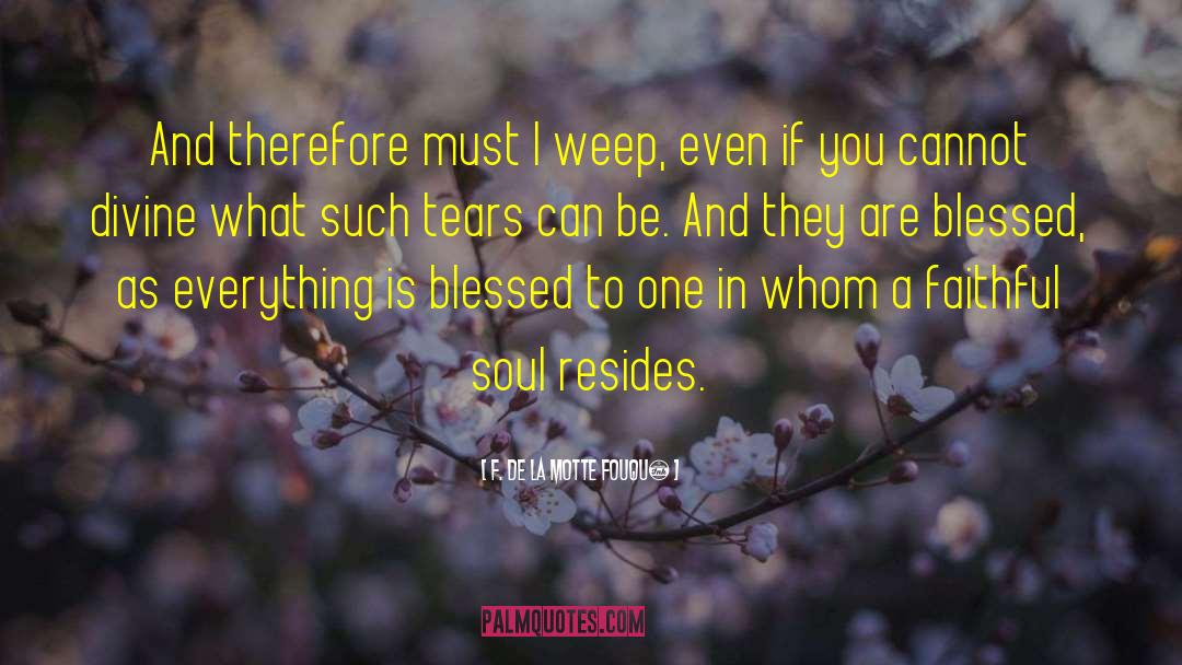 F. De La Motte Fouqué Quotes: And therefore must I weep,