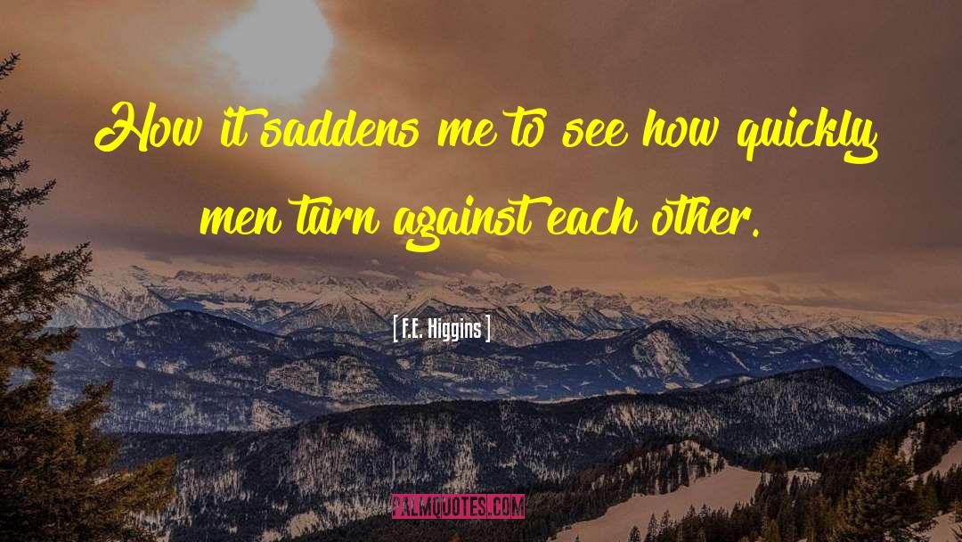 F.E. Higgins Quotes: How it saddens me to