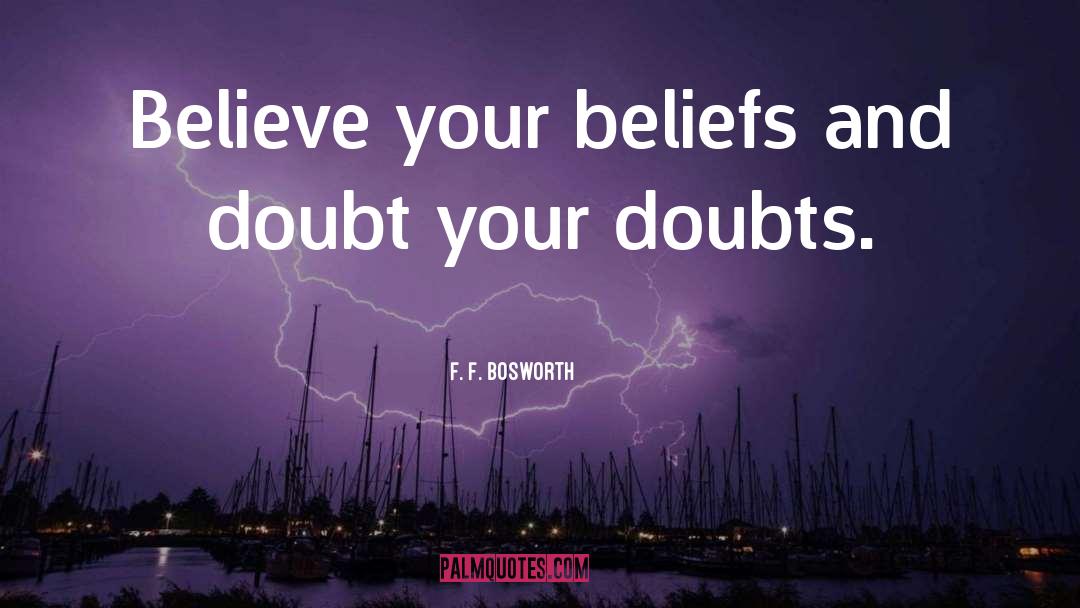 F. F. Bosworth Quotes: Believe your beliefs and doubt