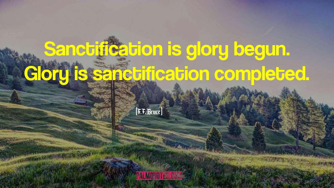 F.F. Bruce Quotes: Sanctification is glory begun. Glory