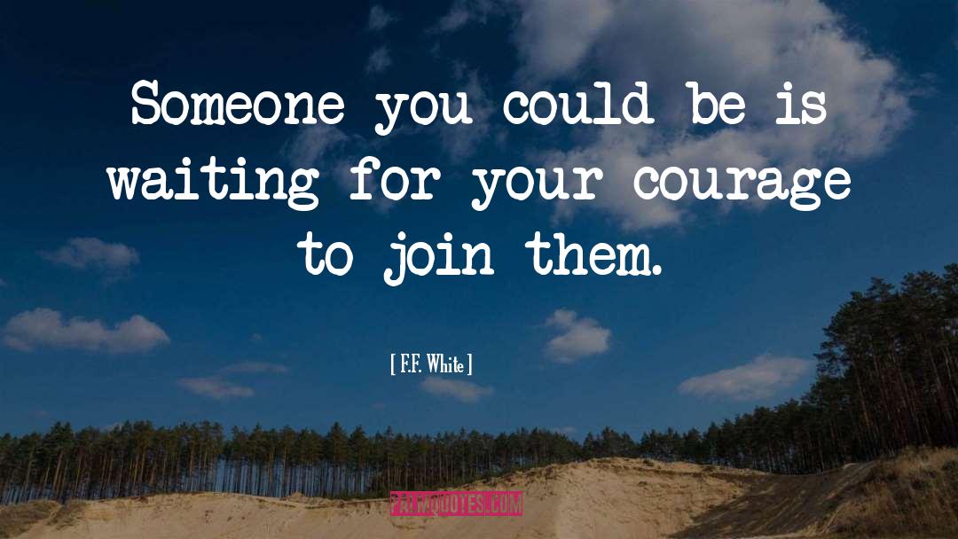 F.F. White Quotes: Someone you could be is