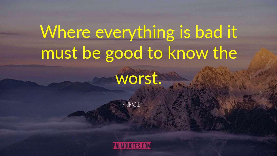 F.H. Bradley Quotes: Where everything is bad it