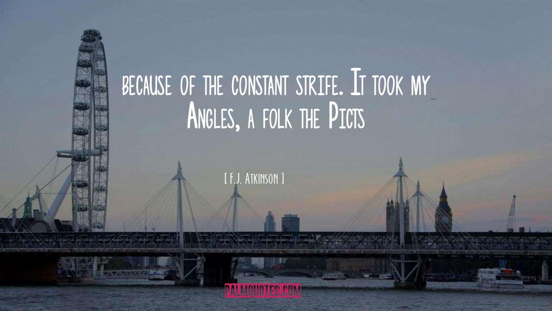 F.J. Atkinson Quotes: because of the constant strife.