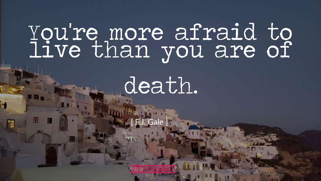 F.J. Gale Quotes: You're more afraid to live