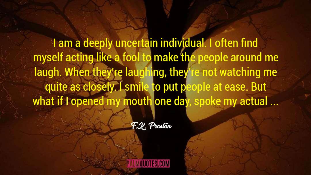 F.K. Preston Quotes: I am a deeply uncertain