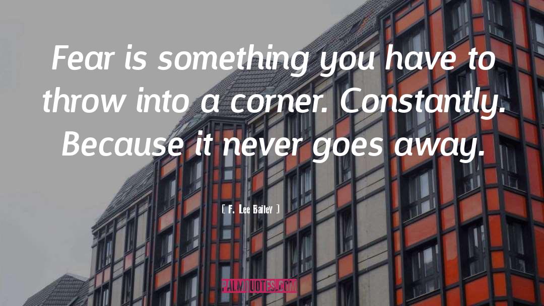 F. Lee Bailey Quotes: Fear is something you have