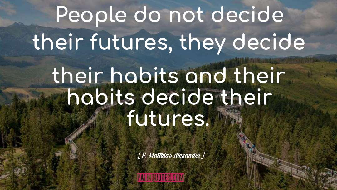 F. Matthias Alexander Quotes: People do not decide their