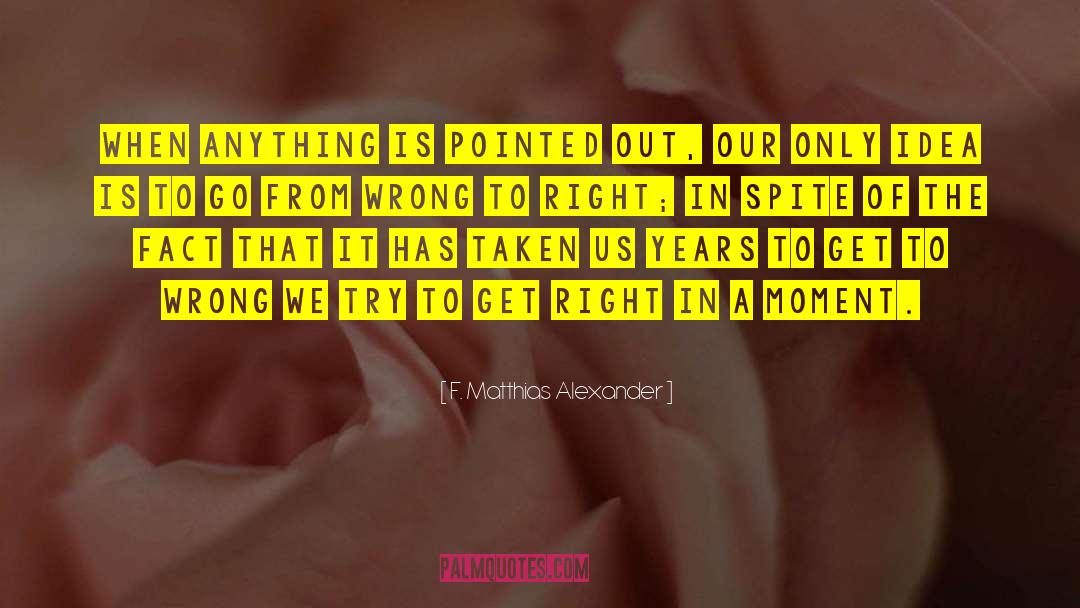 F. Matthias Alexander Quotes: When anything is pointed out,