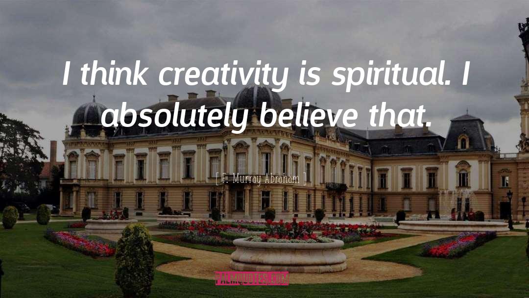 F. Murray Abraham Quotes: I think creativity is spiritual.