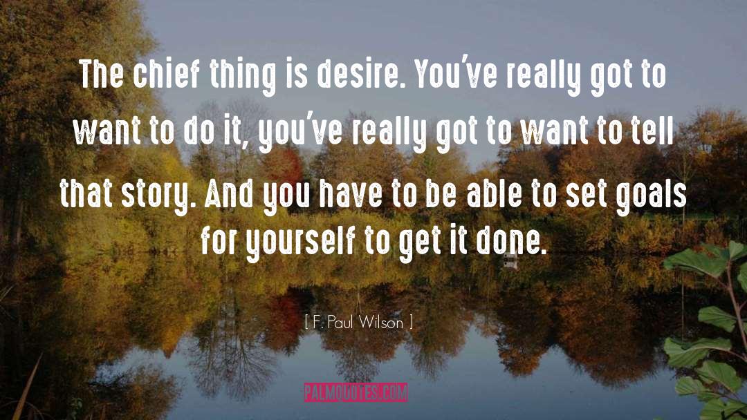 F. Paul Wilson Quotes: The chief thing is desire.