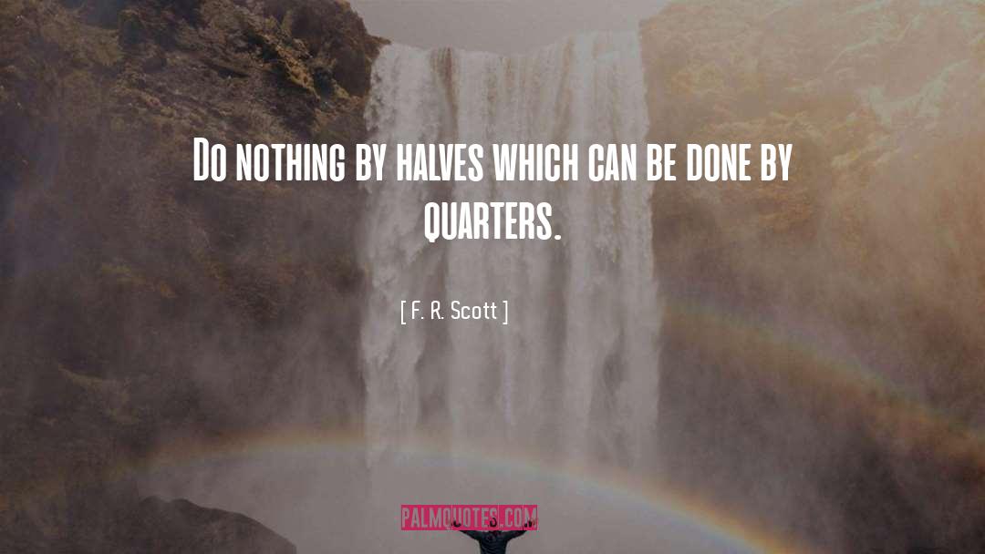 F. R. Scott Quotes: Do nothing by halves which
