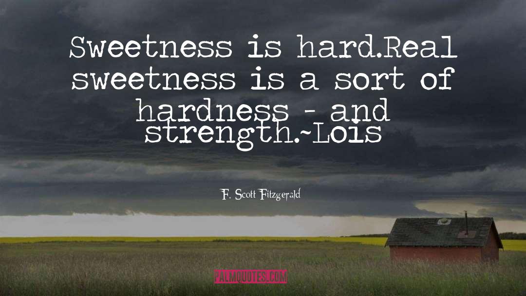 F Scott Fitzgerald Quotes: Sweetness is hard.<br />Real sweetness
