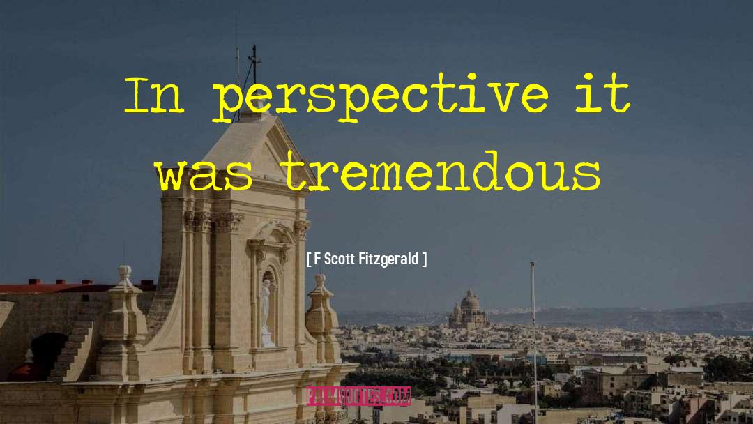 F Scott Fitzgerald Quotes: In perspective it was tremendous