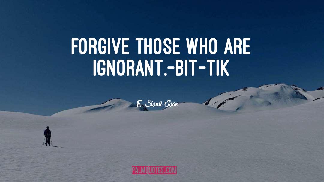 F. Sionil Jose Quotes: Forgive those who are ignorant.<br