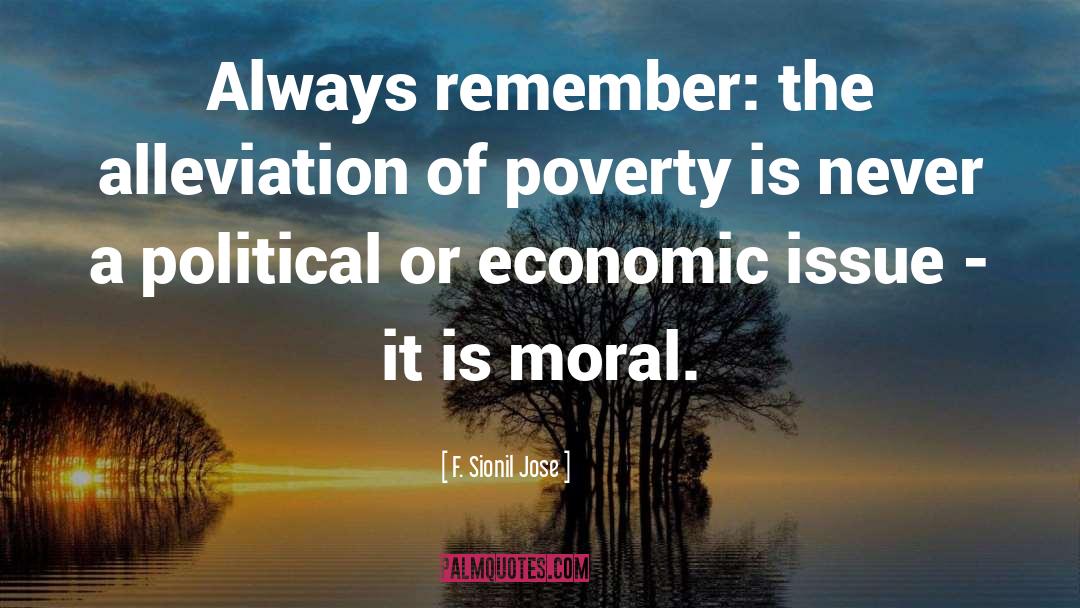 F. Sionil Jose Quotes: Always remember: the alleviation of