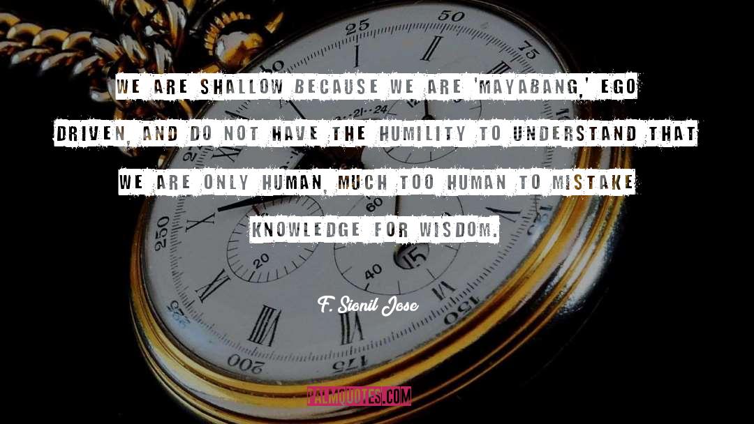 F. Sionil Jose Quotes: We are shallow because we