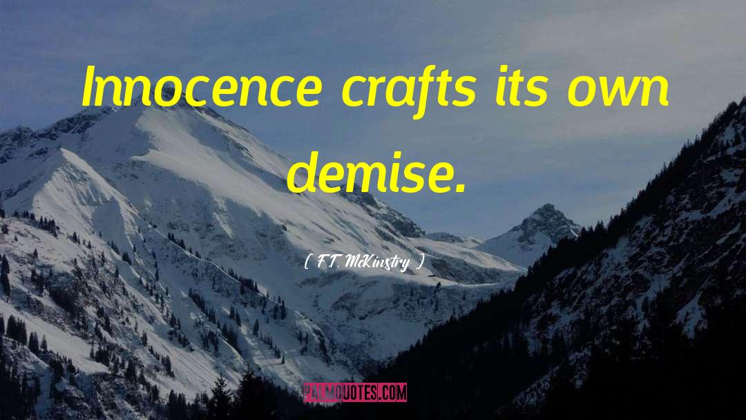 F.T. McKinstry Quotes: Innocence crafts its own demise.