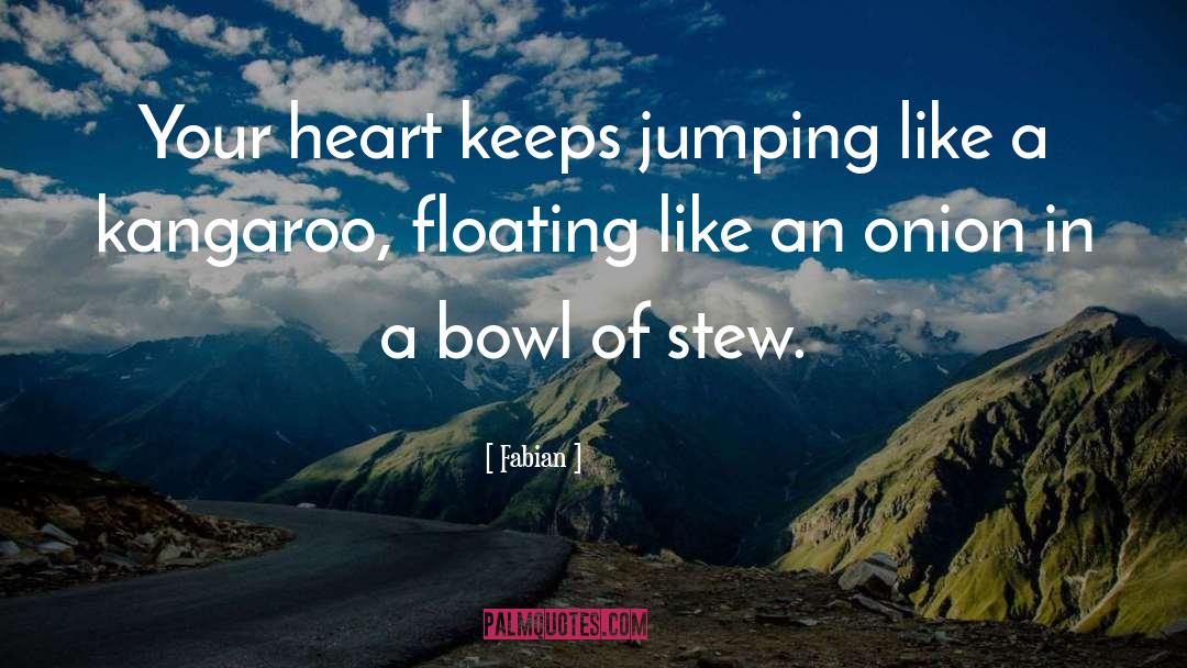 Fabian Quotes: Your heart keeps jumping like