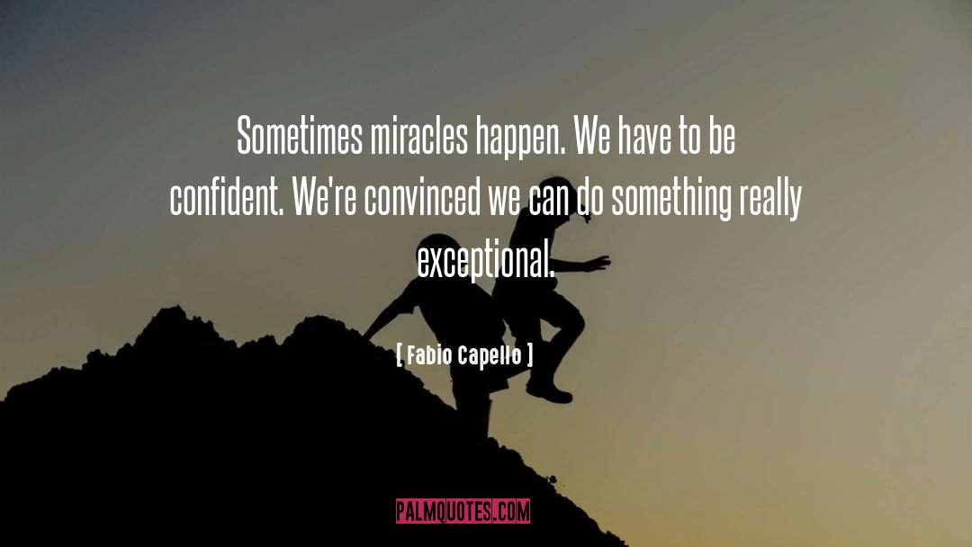 Fabio Capello Quotes: Sometimes miracles happen. We have