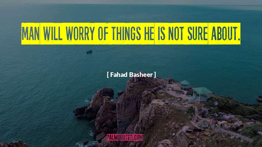 Fahad Basheer Quotes: Man will worry of things