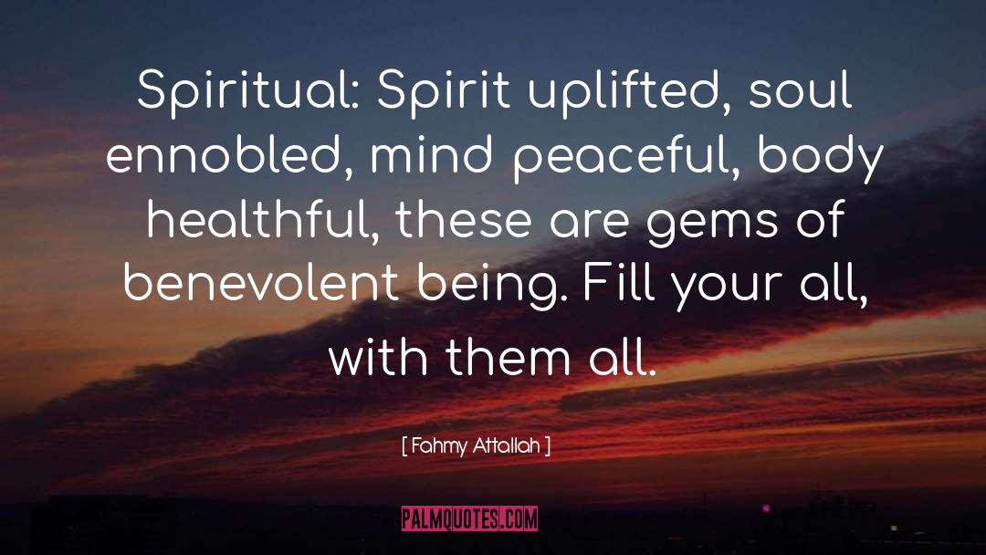 Fahmy Attallah Quotes: Spiritual: Spirit uplifted, soul ennobled,