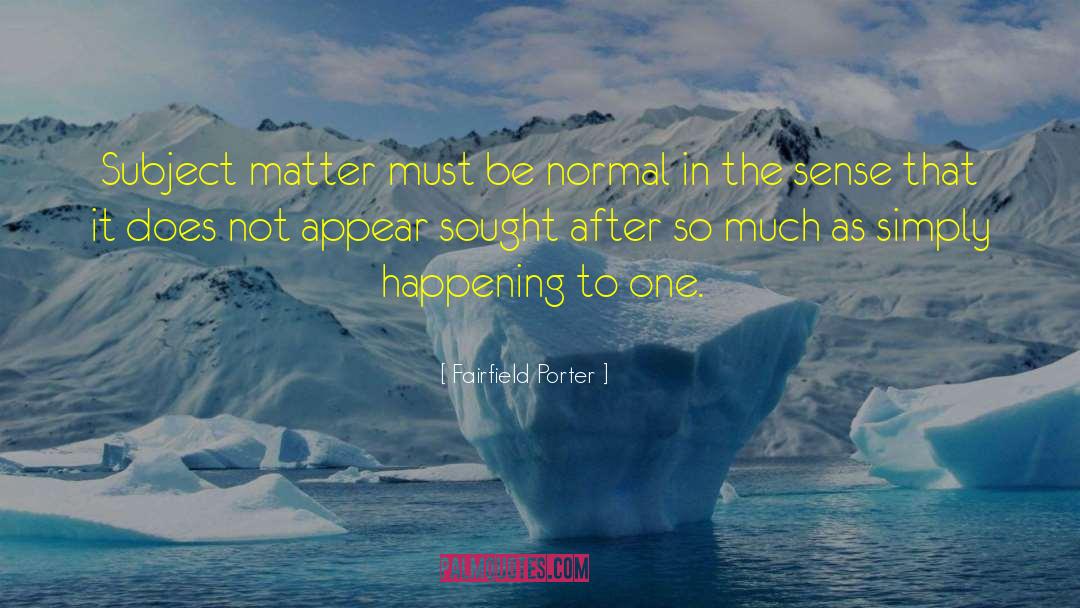 Fairfield Porter Quotes: Subject matter must be normal