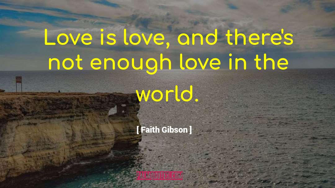 Faith Gibson Quotes: Love is love, and there's