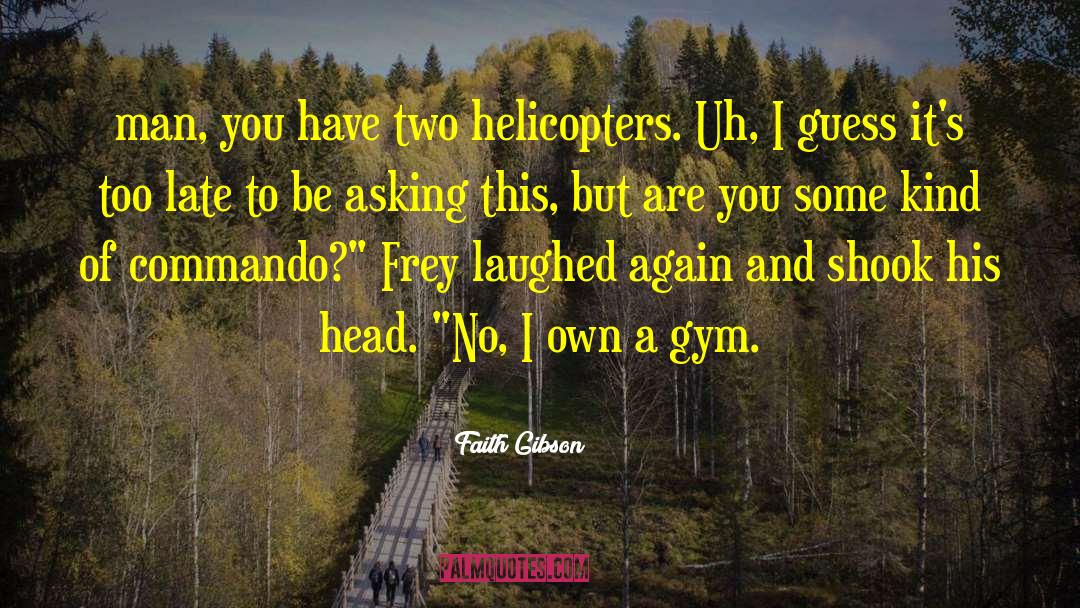 Faith Gibson Quotes: man, you have two helicopters.