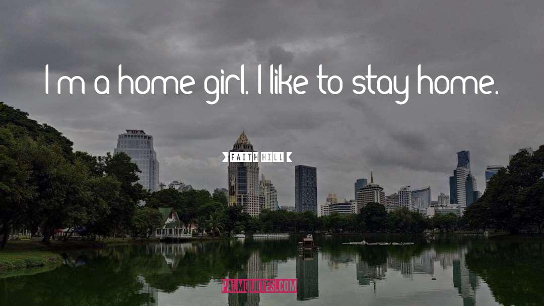 Faith Hill Quotes: I'm a home girl. I